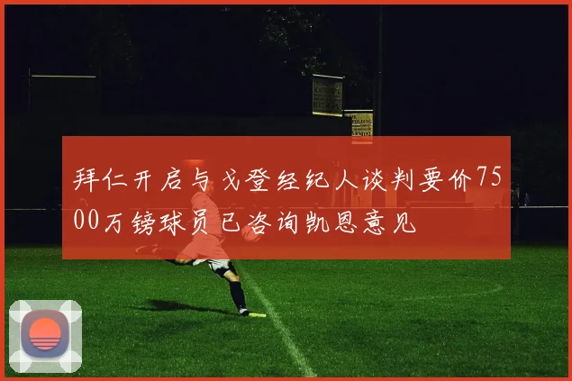 拜仁开启与戈登经纪人谈判要价7500万镑球员已咨询凯恩意见