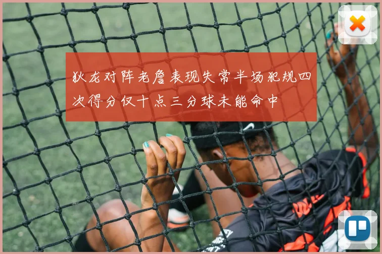 狄龙对阵老詹表现失常半场犯规四次得分仅十点三分球未能命中
