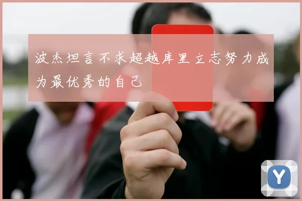 波杰坦言不求超越库里立志努力成为最优秀的自己