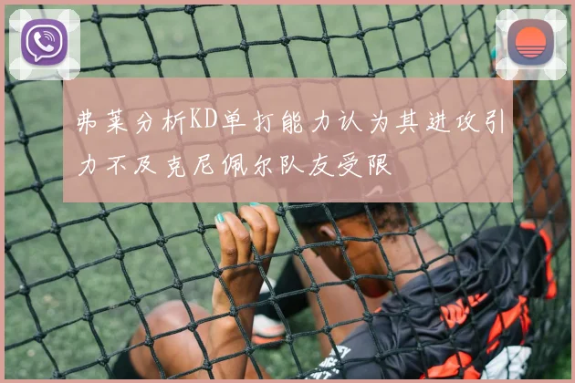 弗莱分析KD单打能力认为其进攻引力不及克尼佩尔队友受限