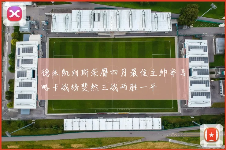 德米凯利斯荣膺四月最佳主帅率马略卡战绩斐然三战两胜一平