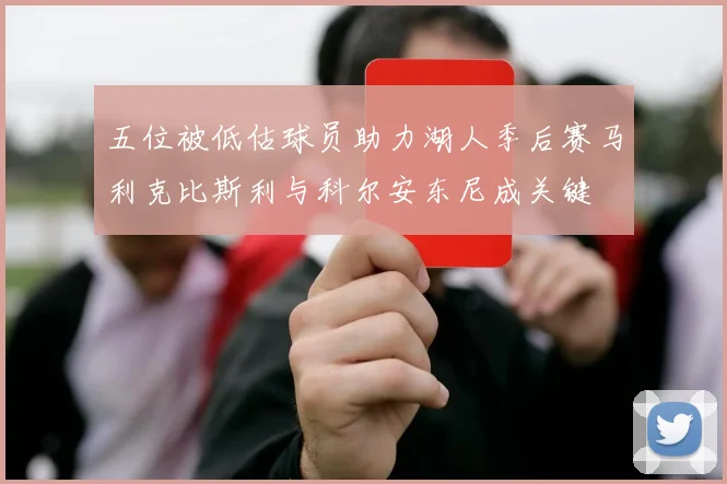 五位被低估球员助力湖人季后赛马利克比斯利与科尔安东尼成关键