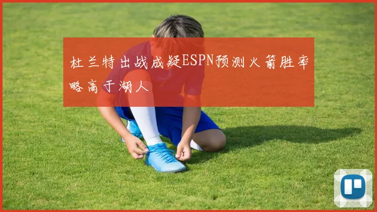 杜兰特出战成疑ESPN预测火箭胜率略高于湖人